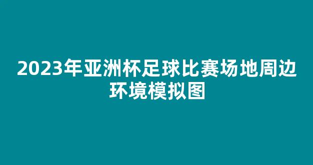 2023年亚洲杯足球比赛场地周边环境模拟图