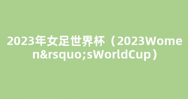 2023年女足世界杯（2023Women’sWorldCup）