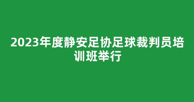 2023年度静安足协足球裁判员培训班举行