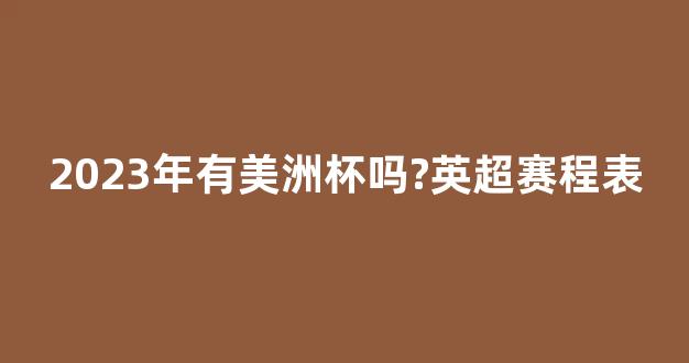 2023年有美洲杯吗?英超赛程表