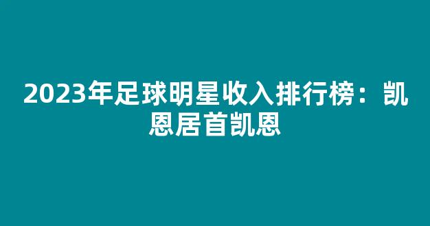 2023年足球明星收入排行榜：凯恩居首凯恩