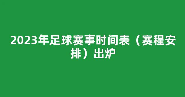 2023年足球赛事时间表（赛程安排）出炉