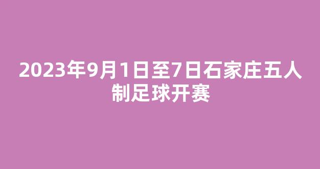 2023年9月1日至7日石家庄五人制足球开赛