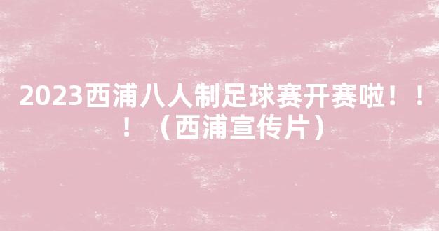 2023西浦八人制足球赛开赛啦！！！（西浦宣传片）