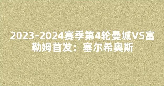 2023-2024赛季第4轮曼城VS富勒姆首发：塞尔希奥斯