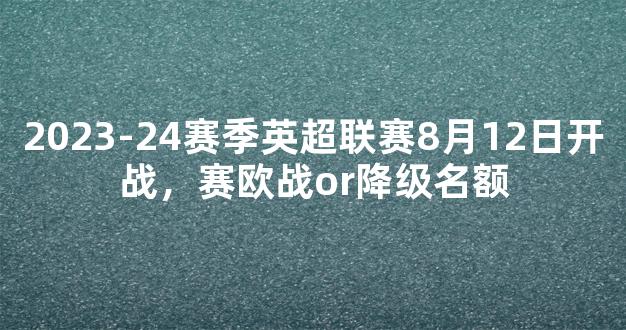 2023-24赛季英超联赛8月12日开战，赛欧战or降级名额