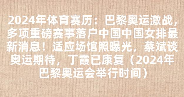 2024年体育赛历：巴黎奥运激战，多项重磅赛事落户中国中国女排最新消息！适应场馆照曝光，蔡斌谈奥运期待，丁霞已康复（2024年巴黎奥运会举行时间）