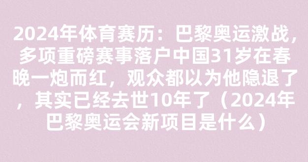 2024年体育赛历：巴黎奥运激战，多项重磅赛事落户中国31岁在春晚一炮而红，观众都以为他隐退了，其实已经去世10年了（2024年巴黎奥运会新项目是什么）