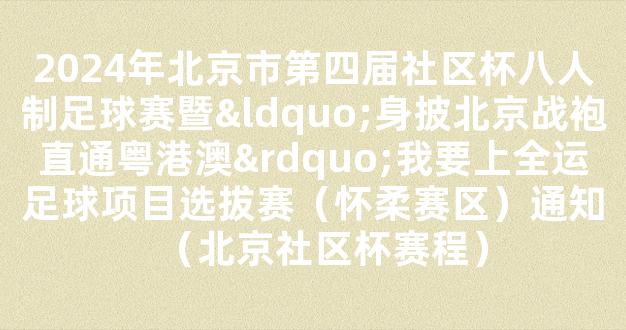 2024年北京市第四届社区杯八人制足球赛暨“身披北京战袍直通粤港澳”我要上全运足球项目选拔赛（怀柔赛区）通知（北京社区杯赛程）