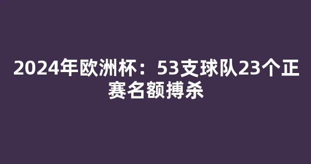 2024年欧洲杯：53支球队23个正赛名额搏杀