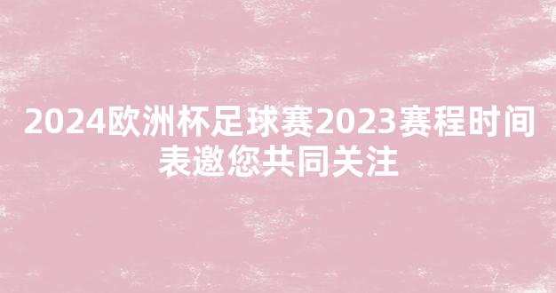 2024欧洲杯足球赛2023赛程时间表邀您共同关注