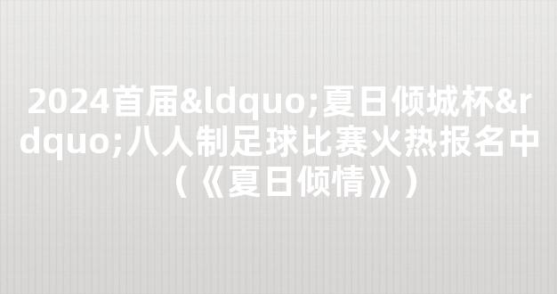 2024首届“夏日倾城杯”八人制足球比赛火热报名中（《夏日倾情》）