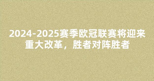 2024-2025赛季欧冠联赛将迎来重大改革，胜者对阵胜者