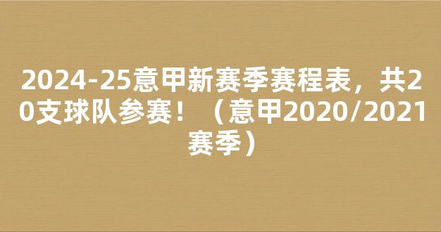 2024-25意甲新赛季赛程表，共20支球队参赛！（意甲2020/2021赛季）