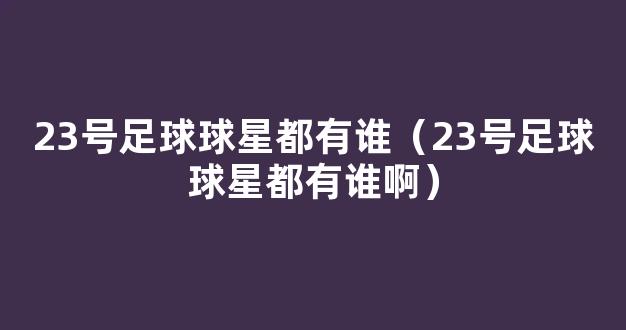 23号足球球星都有谁（23号足球球星都有谁啊）