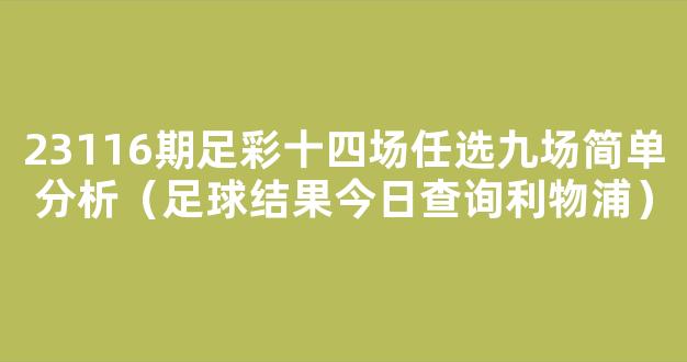 23116期足彩十四场任选九场简单分析（足球结果今日查询利物浦）