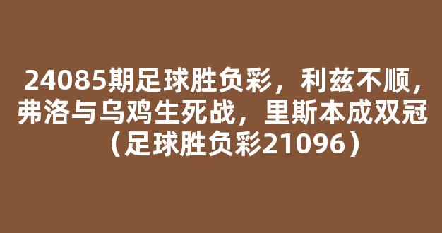 24085期足球胜负彩，利兹不顺，弗洛与乌鸡生死战，里斯本成双冠（足球胜负彩21096）