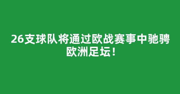 26支球队将通过欧战赛事中驰骋欧洲足坛！