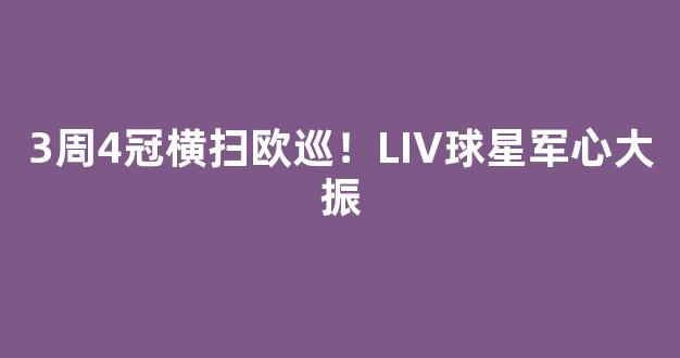 3周4冠横扫欧巡！LIV球星军心大振