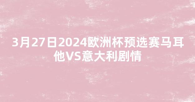 3月27日2024欧洲杯预选赛马耳他VS意大利剧情