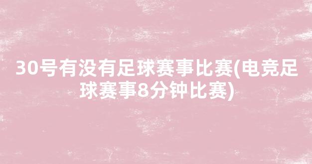 30号有没有足球赛事比赛(电竞足球赛事8分钟比赛)