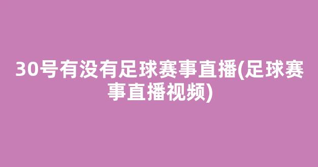 30号有没有足球赛事直播(足球赛事直播视频)