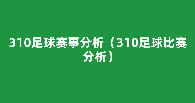 310足球赛事分析（310足球比赛分析）