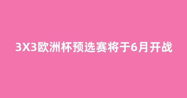 3X3欧洲杯预选赛将于6月开战