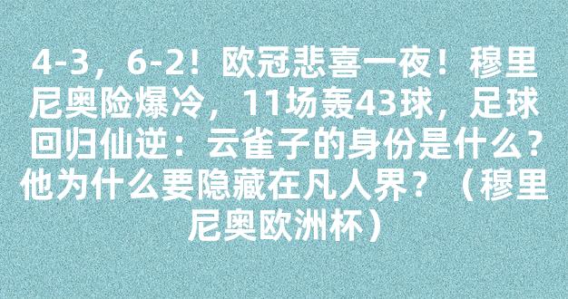 4-3，6-2！欧冠悲喜一夜！穆里尼奥险爆冷，11场轰43球，足球回归仙逆：云雀子的身份是什么？他为什么要隐藏在凡人界？（穆里尼奥欧洲杯）