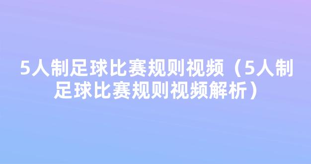 5人制足球比赛规则视频（5人制足球比赛规则视频解析）