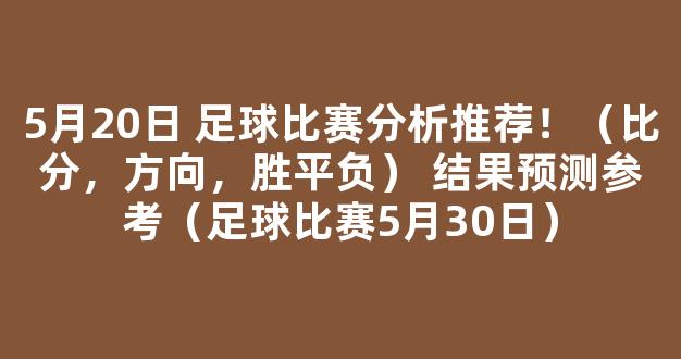 5月20日 足球比赛分析推荐！（比分，方向，胜平负） 结果预测参考（足球比赛5月30日）