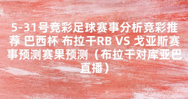 5-31号竞彩足球赛事分析竞彩推荐 巴西杯 布拉干RB VS 戈亚斯赛事预测赛果预测（布拉干对库亚巴直播）