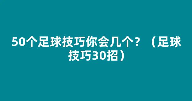 50个足球技巧你会几个？（足球技巧30招）