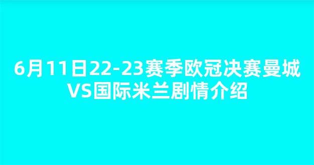 6月11日22-23赛季欧冠决赛曼城VS国际米兰剧情介绍