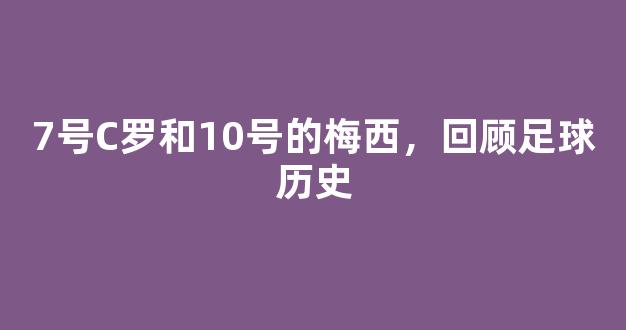 7号C罗和10号的梅西，回顾足球历史