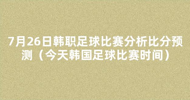 7月26日韩职足球比赛分析比分预测（今天韩国足球比赛时间）