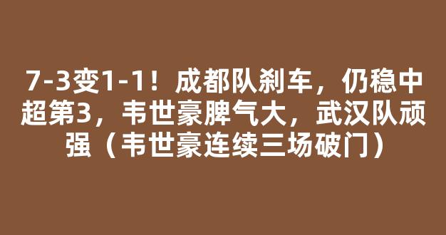 7-3变1-1！成都队刹车，仍稳中超第3，韦世豪脾气大，武汉队顽强（韦世豪连续三场破门）