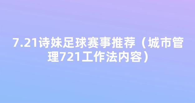 7.21诗妹足球赛事推荐（城市管理721工作法内容）