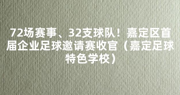 72场赛事、32支球队！嘉定区首届企业足球邀请赛收官（嘉定足球特色学校）