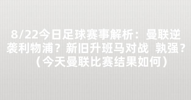 8/22今日足球赛事解析：曼联逆袭利物浦？新旧升班马对战  孰强？（今天曼联比赛结果如何）