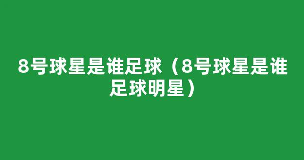 8号球星是谁足球（8号球星是谁足球明星）