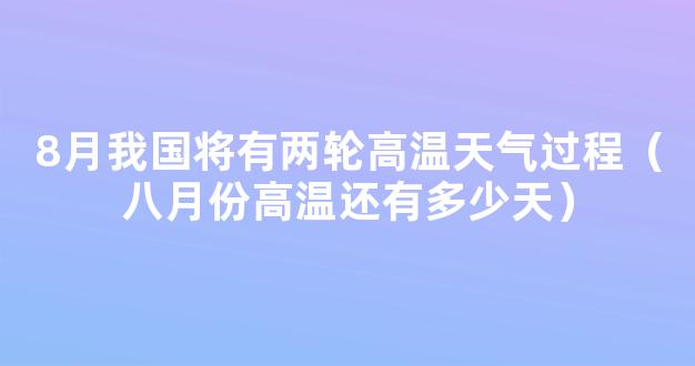 8月我国将有两轮高温天气过程（八月份高温还有多少天）