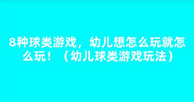 8种球类游戏，幼儿想怎么玩就怎么玩！（幼儿球类游戏玩法）