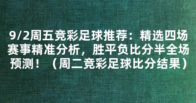 9/2周五竞彩足球推荐：精选四场赛事精准分析，胜平负比分半全场预测！（周二竞彩足球比分结果）