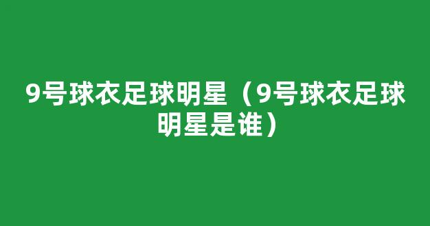 9号球衣足球明星（9号球衣足球明星是谁）