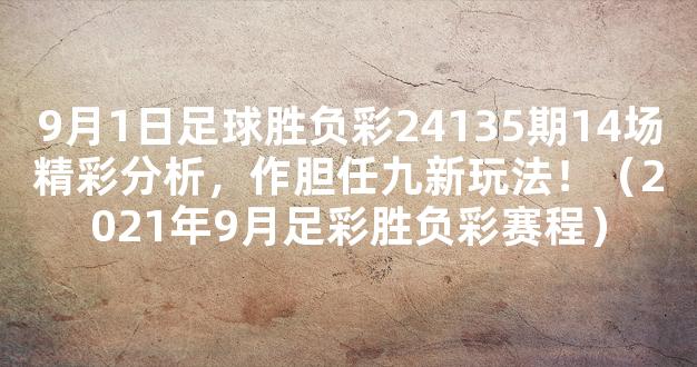 9月1日足球胜负彩24135期14场精彩分析，作胆任九新玩法！（2021年9月足彩胜负彩赛程）