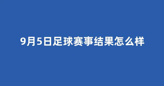 9月5日足球赛事结果怎么样