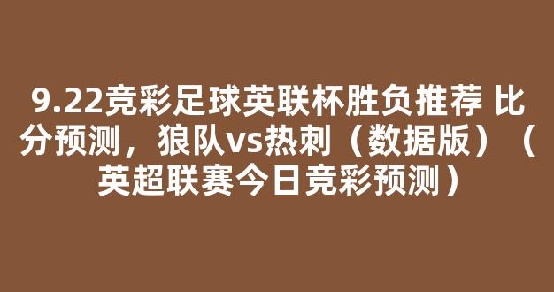 9.22竞彩足球英联杯胜负推荐 比分预测，狼队vs热刺（数据版）（英超联赛今日竞彩预测）