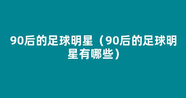 90后的足球明星（90后的足球明星有哪些）