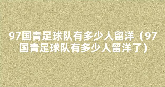 97国青足球队有多少人留洋（97国青足球队有多少人留洋了）